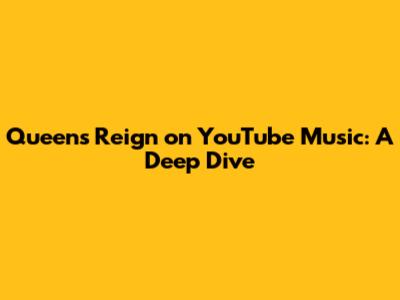 Queen's Reign on YouTube Music: A Deep Dive