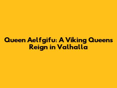 Queen Aelfgifu: A Viking Queen's Reign in Valhalla