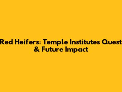 Red Heifers: Temple Institute's Quest & Future Impact