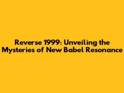 Reverse 1999: Unveiling the Mysteries of New Babel Resonance