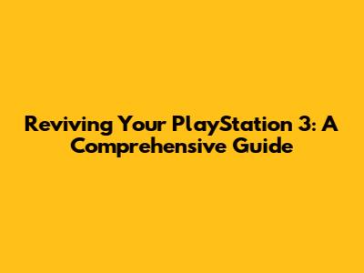 Reviving Your PlayStation 3: A Comprehensive Guide