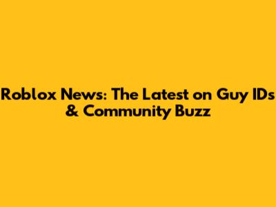 Roblox News: The Latest on Guy IDs & Community Buzz