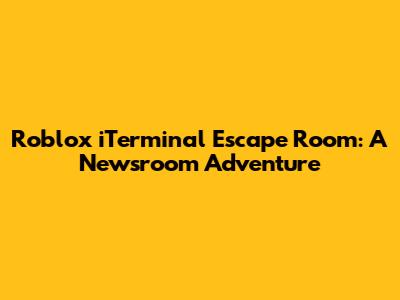 Roblox iTerminal Escape Room: A Newsroom Adventure