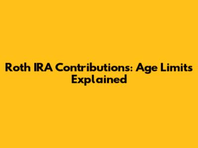 Roth IRA Contributions: Age Limits Explained
