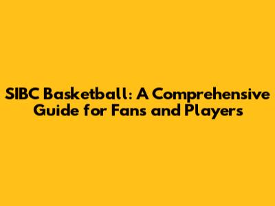 SIBC Basketball: A Comprehensive Guide for Fans and Players