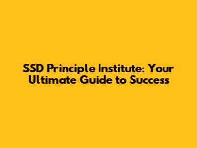 SSD Principle Institute: Your Ultimate Guide to Success