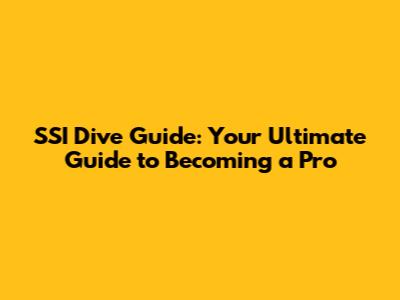 SSI Dive Guide: Your Ultimate Guide to Becoming a Pro