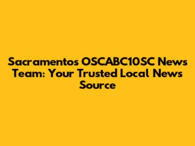 Sacramento's OSCABC10SC News Team: Your Trusted Local News Source