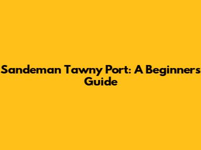 Sandeman Tawny Port: A Beginner's Guide