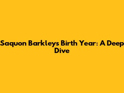Saquon Barkley's Birth Year: A Deep Dive