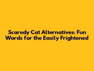 Scaredy Cat Alternatives: Fun Words for the Easily Frightened