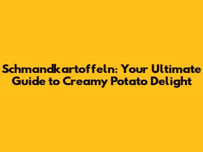 Schmandkartoffeln: Your Ultimate Guide to Creamy Potato Delight