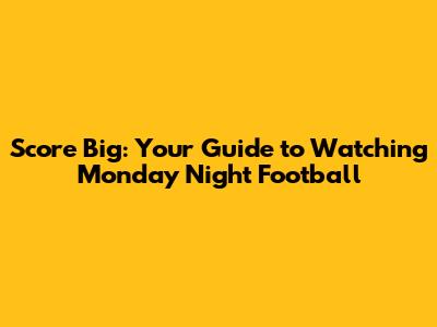 Score Big: Your Guide to Watching Monday Night Football