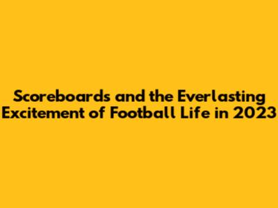 Scoreboards and the Everlasting Excitement of Football Life in 2023