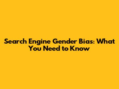 Search Engine Gender Bias: What You Need to Know