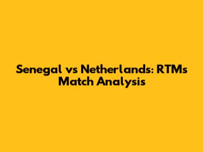 Senegal vs Netherlands: RTM's Match Analysis