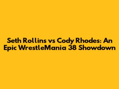 Seth Rollins vs Cody Rhodes: An Epic WrestleMania 38 Showdown