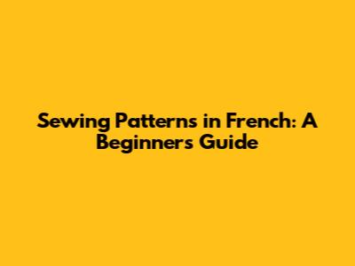 Sewing Patterns in French: A Beginner's Guide