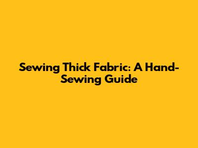 Sewing Thick Fabric: A Hand-Sewing Guide