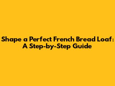 Shape a Perfect French Bread Loaf: A Step-by-Step Guide