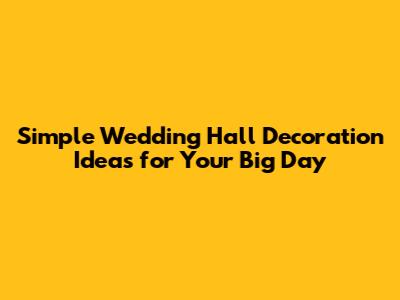 Simple Wedding Hall Decoration Ideas for Your Big Day