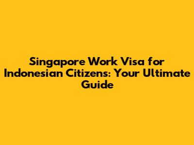 Singapore Work Visa for Indonesian Citizens: Your Ultimate Guide