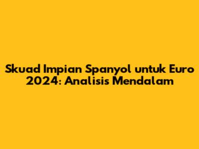 Skuad Impian Spanyol untuk Euro 2024: Analisis Mendalam