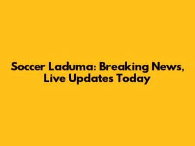 Soccer Laduma: Breaking News, Live Updates Today