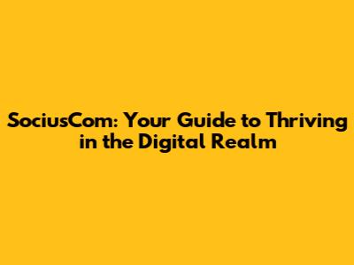 SociusCom: Your Guide to Thriving in the Digital Realm