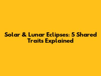 Solar & Lunar Eclipses: 5 Shared Traits Explained