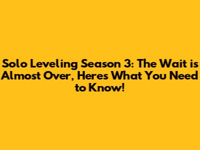 Solo Leveling Season 3: The Wait is Almost Over, Here's What You Need to Know!