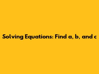 Solving Equations: Find a, b, and c