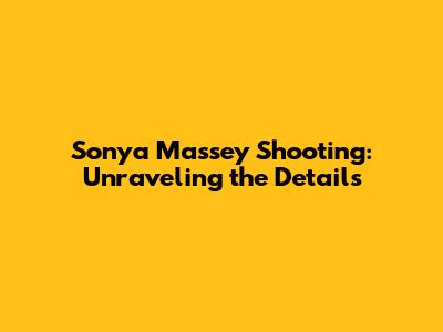 Sonya Massey Shooting: Unraveling the Details