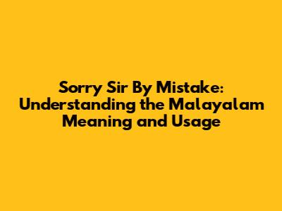 Sorry Sir By Mistake: Understanding the Malayalam Meaning and Usage