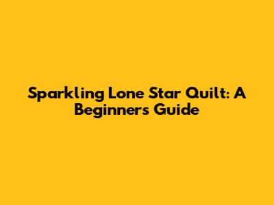 Sparkling Lone Star Quilt: A Beginner's Guide