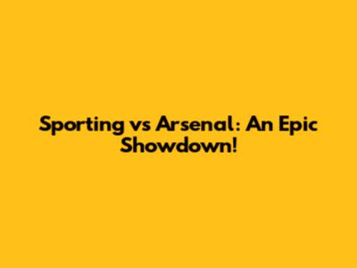 Sporting vs Arsenal: An Epic Showdown!