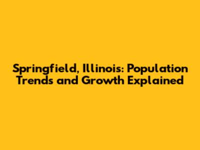 Springfield, Illinois: Population Trends and Growth Explained