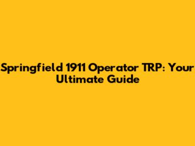 Springfield 1911 Operator TRP: Your Ultimate Guide