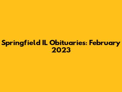 Springfield IL Obituaries: February 2023
