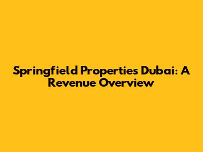 Springfield Properties Dubai: A Revenue Overview