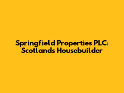 Springfield Properties PLC: Scotland's Housebuilder