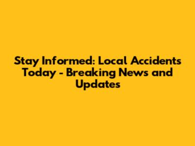 Stay Informed: Local Accidents Today - Breaking News and Updates