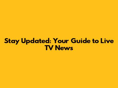 Stay Updated: Your Guide to Live TV News