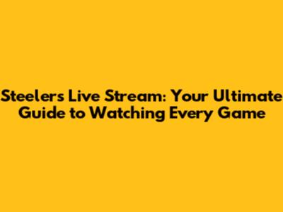 Steelers Live Stream: Your Ultimate Guide to Watching Every Game
