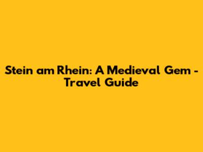 Stein am Rhein: A Medieval Gem - Travel Guide