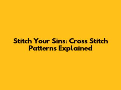 Stitch Your Sins: Cross Stitch Patterns Explained