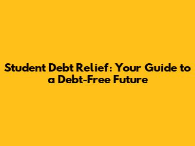 Student Debt Relief: Your Guide to a Debt-Free Future