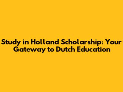 Study in Holland Scholarship: Your Gateway to Dutch Education