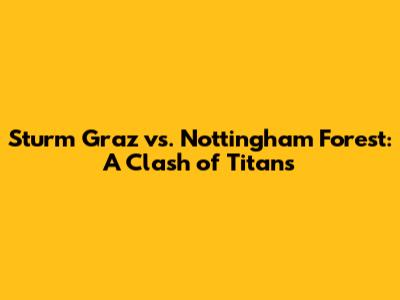 Sturm Graz vs. Nottingham Forest: A Clash of Titans