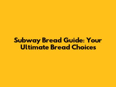 Subway Bread Guide: Your Ultimate Bread Choices